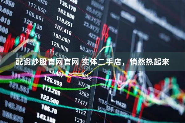 配资炒股官网官网 实体二手店，悄然热起来