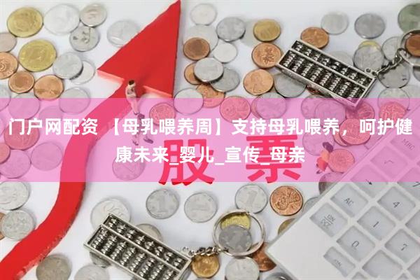 门户网配资 【母乳喂养周】支持母乳喂养，呵护健康未来_婴儿_宣传_母亲