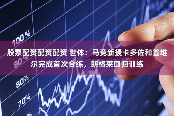 股票配资配资配资 世体：马竞新援卡多佐和普维尔完成首次合练，朗格莱回归训练