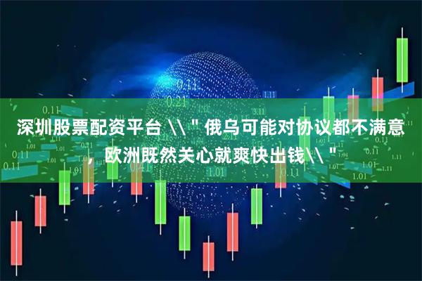 深圳股票配资平台 \＂俄乌可能对协议都不满意，欧洲既然关心就爽快出钱\＂