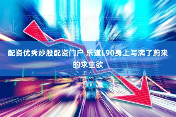 配资优秀炒股配资门户 乐道L90身上写满了蔚来的求生欲