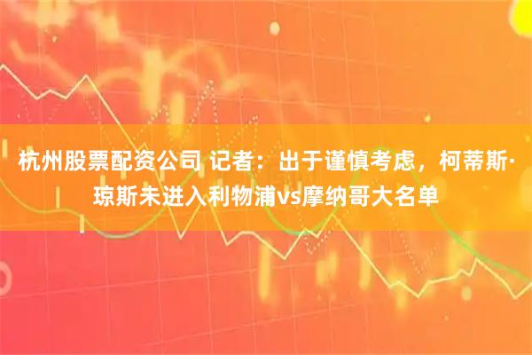 杭州股票配资公司 记者：出于谨慎考虑，柯蒂斯·琼斯未进入利物浦vs摩纳哥大名单