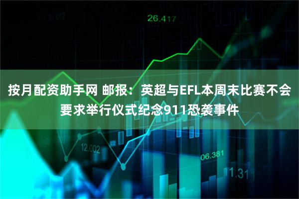 按月配资助手网 邮报：英超与EFL本周末比赛不会要求举行仪式纪念911恐袭事件